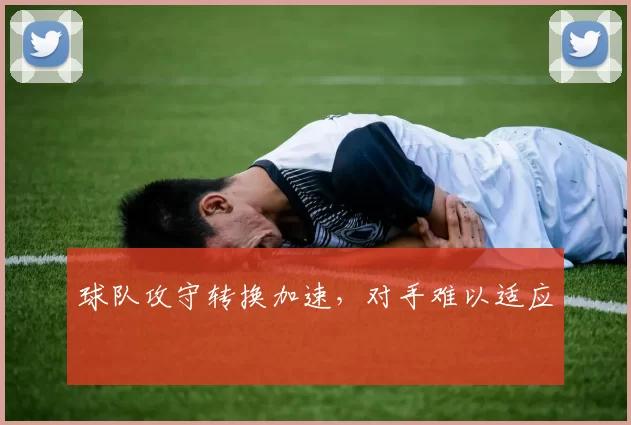 球队攻守转换加速，对手难以适应