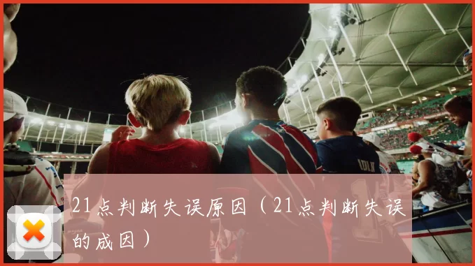 21点判断失误原因（21点判断失误的成因）