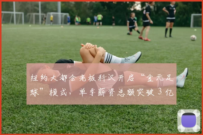 纽约大都会老板科汉开启“金元足球”模式，单季薪资总额突破 3 亿美元