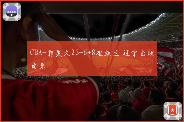 CBA-郭昊文23+6+8难救主 辽宁击败南京