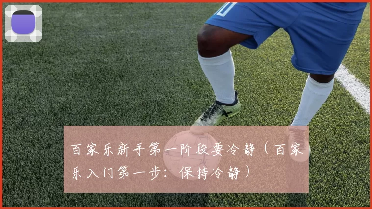 百家乐新手第一阶段要冷静（百家乐入门第一步：保持冷静）