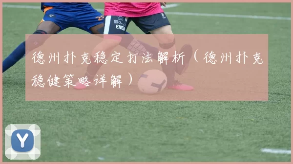 德州扑克稳定打法解析（德州扑克稳健策略详解）