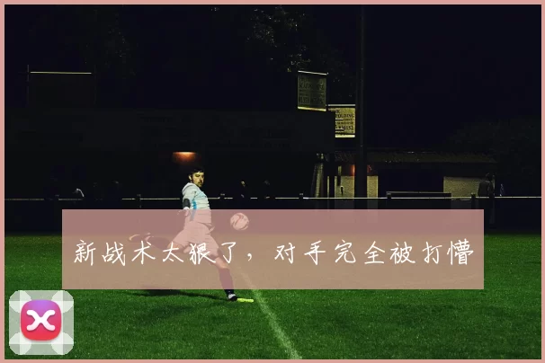 新战术太狠了，对手完全被打懵