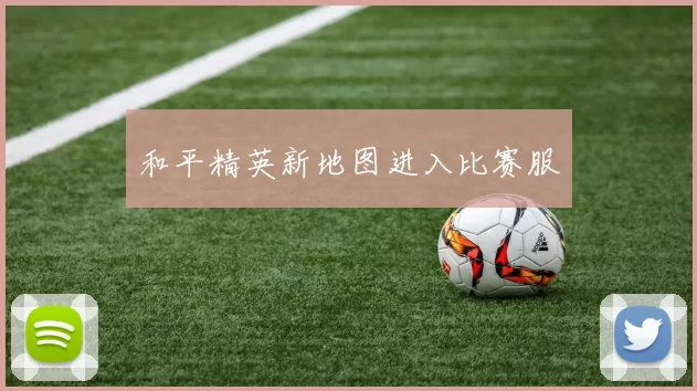 和平精英新地图进入比赛服