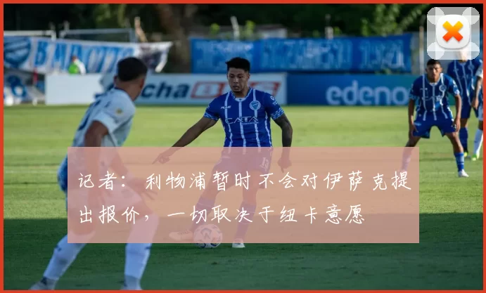记者：利物浦暂时不会对伊萨克提出报价，一切取决于纽卡意愿