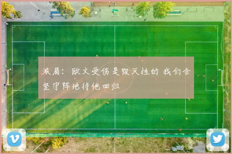 浓眉：欧文受伤是毁灭性的 我们会坚守阵地待他回归