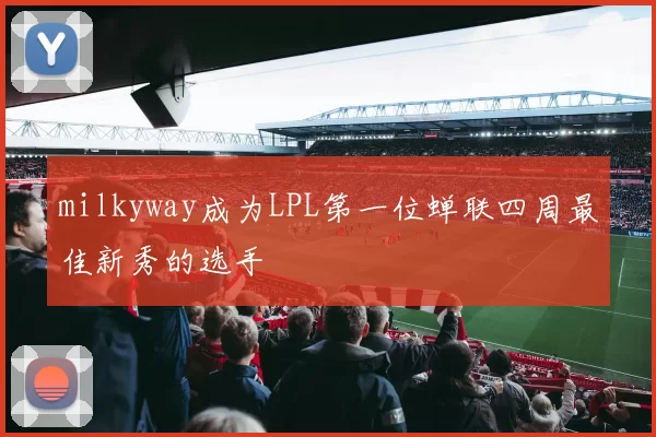 milkyway成为LPL第一位蝉联四周最佳新秀的选手