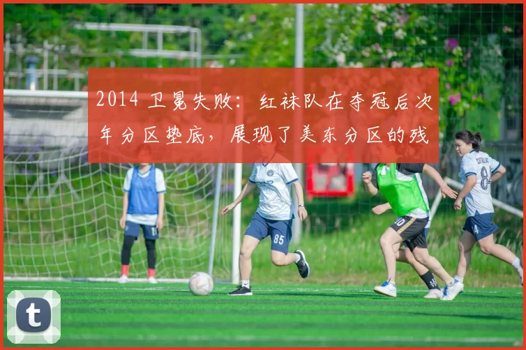 2014 卫冕失败：红袜队在夺冠后次年分区垫底，展现了美东分区的残酷竞争
