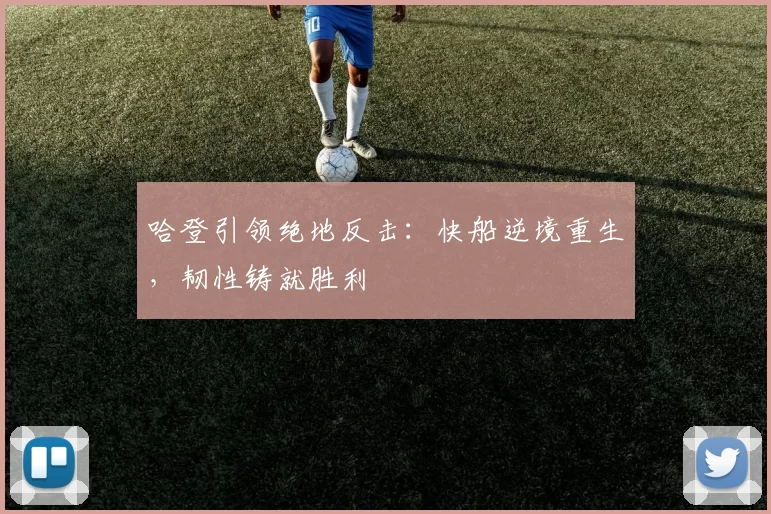 哈登引领绝地反击：快船逆境重生，韧性铸就胜利