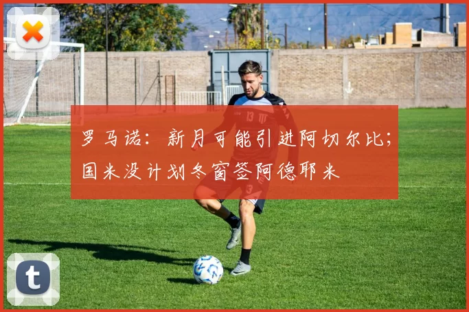 罗马诺：新月可能引进阿切尔比；国米没计划冬窗签阿德耶米