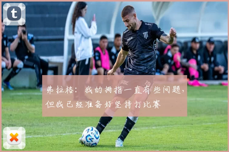 弗拉格：我的拇指一直有些问题，但我已经准备好坚持打比赛
