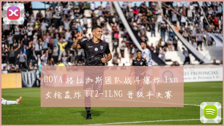 HOYA 格拉加斯团队战斗爆炸 1xn 女枪轰炸 TT2-1LNG 晋级半决赛