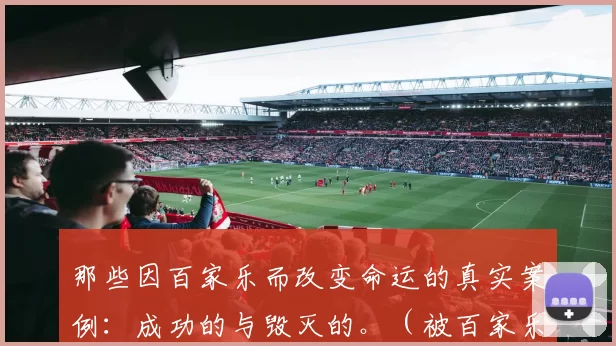 那些因百家乐而改变命运的真实案例：成功的与毁灭的。（被百家乐改写的人生：荣耀与崩塌的真实篇章）