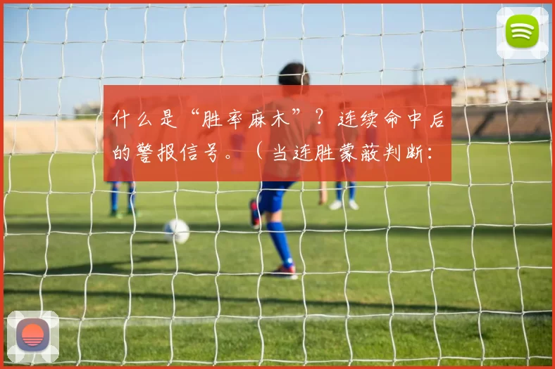 什么是“胜率麻木”？连续命中后的警报信号。（当连胜蒙蔽判断：警惕“胜率麻木”）