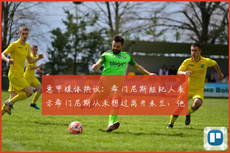 意甲媒体热议：希门尼斯经纪人表示希门尼斯从未想过离开米兰，他会留在球队