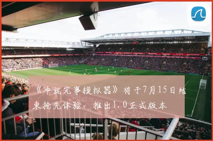 《冲就完事模拟器》将于7月15日结束抢先体验，推出1.0正式版本