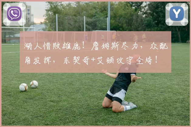 湖人惜败雄鹿！詹姆斯尽力，众配角发挥，东契奇+艾顿攻守全垮！