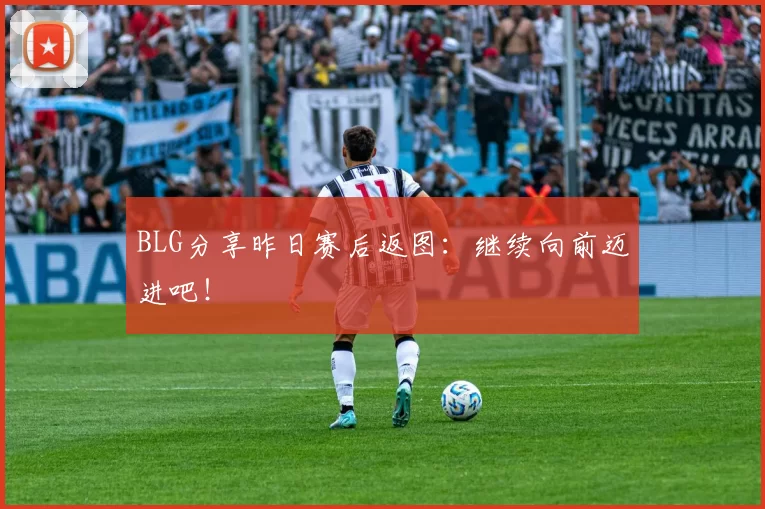 BLG分享昨日赛后返图：继续向前迈进吧！