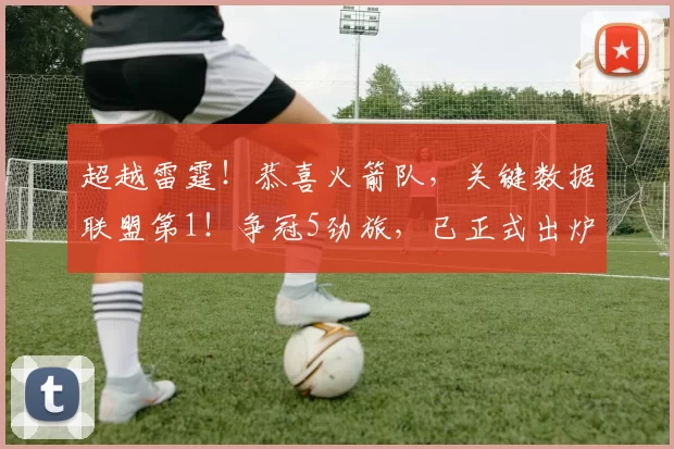 超越雷霆！恭喜火箭队，关键数据联盟第1！争冠5劲旅，已正式出炉