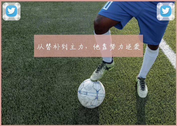 从替补到主力，他靠努力逆袭