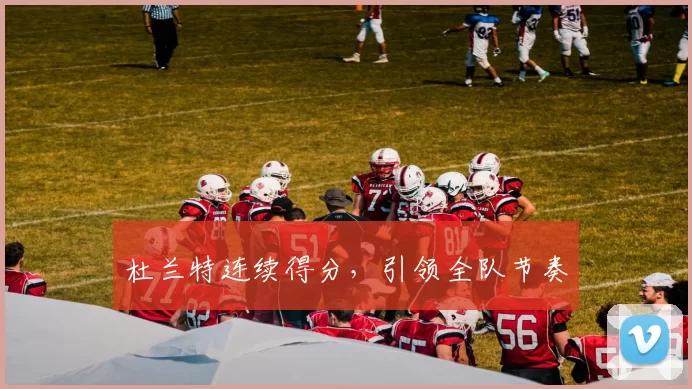 杜兰特连续得分，引领全队节奏