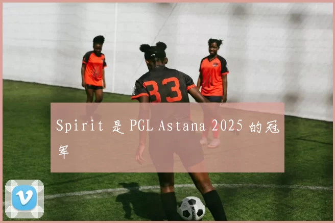 Spirit 是 PGL Astana 2025 的冠军