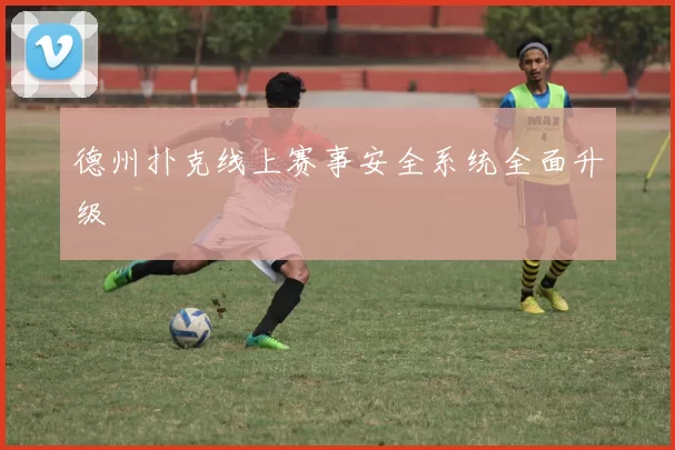 德州扑克线上赛事安全系统全面升级