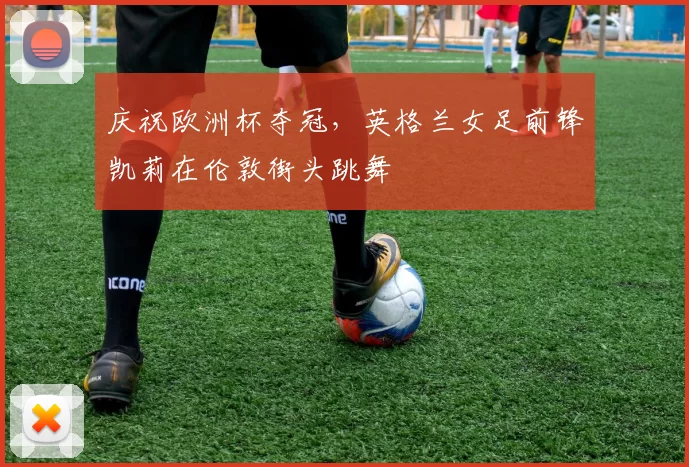 庆祝欧洲杯夺冠，英格兰女足前锋凯莉在伦敦街头跳舞