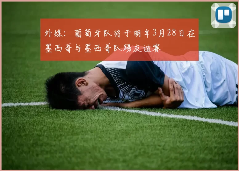外媒：葡萄牙队将于明年3月28日在墨西哥与墨西哥队踢友谊赛