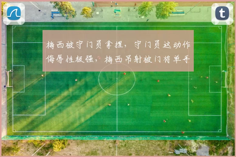 梅西被守门员拿捏，守门员这动作侮辱性极强，梅西吊射被门将单手捏住，这下给煤老板整懵了