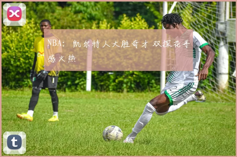 NBA：凯尔特人大胜奇才 双探花手感火热