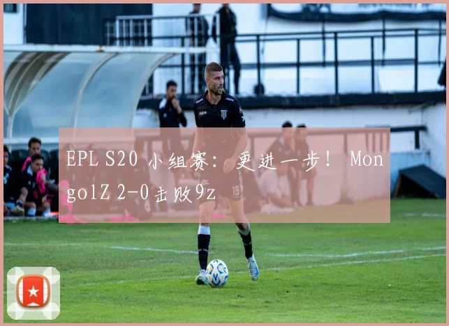 EPL S20 小组赛：更进一步！ MongolZ 2-0击败9z