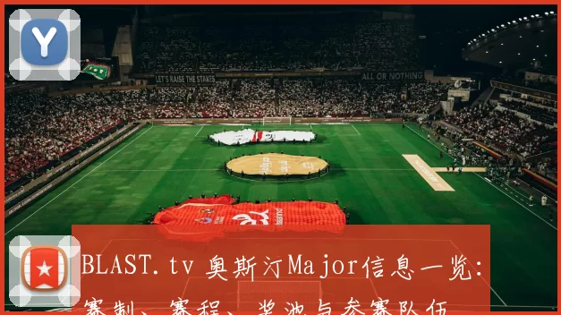 BLAST.tv 奥斯汀Major信息一览：赛制、赛程、奖池与参赛队伍