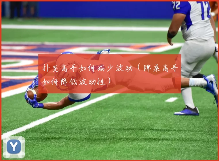 扑克高手如何减少波动（牌桌高手如何降低波动性）