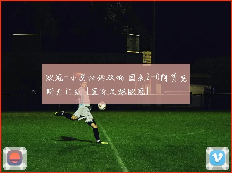 欧冠-小图拉姆双响 国米2-0阿贾克斯开门红 [国际足球欧冠]