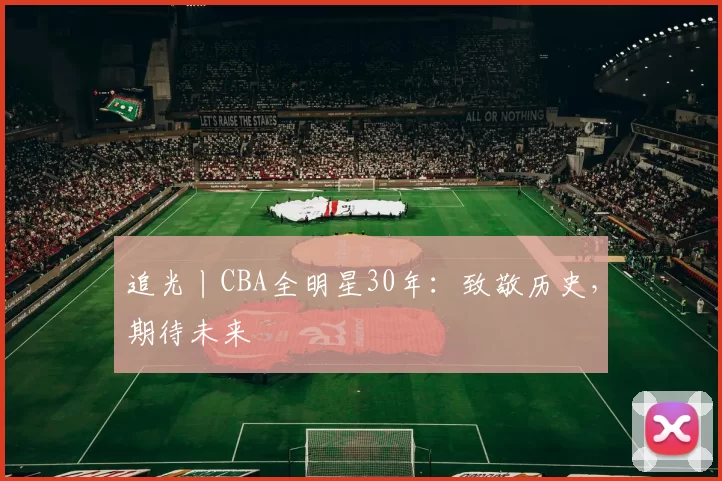 追光丨CBA全明星30年：致敬历史，期待未来