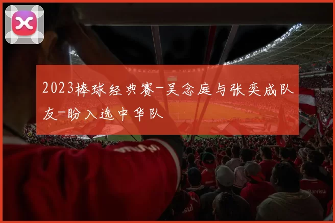 2023棒球经典赛-吴念庭与张奕成队友-盼入选中华队