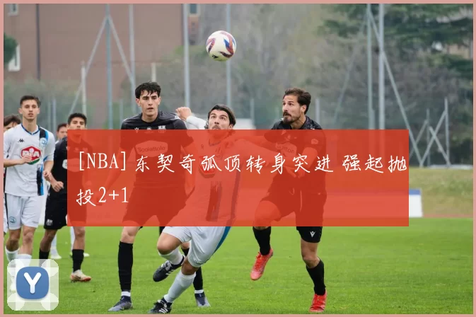 [NBA]东契奇弧顶转身突进 强起抛投2+1