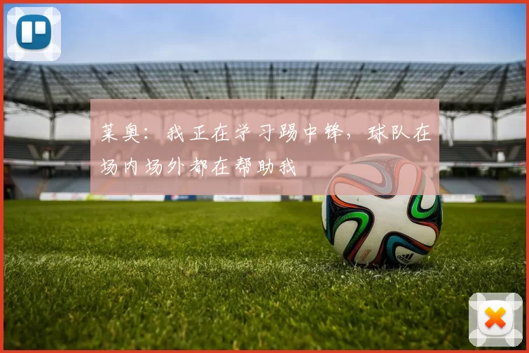 莱奥：我正在学习踢中锋，球队在场内场外都在帮助我