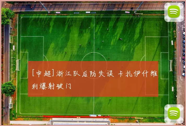 [中超]浙江队后防失误 卡扎伊什维利爆射破门