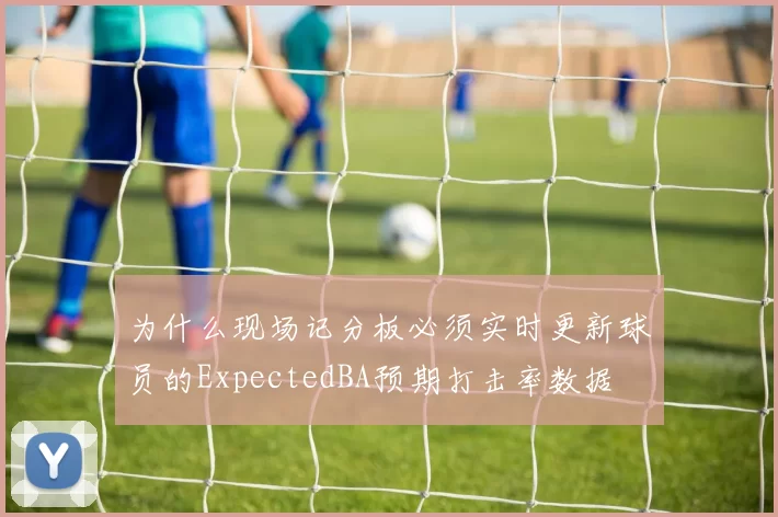 为什么现场记分板必须实时更新球员的ExpectedBA预期打击率数据