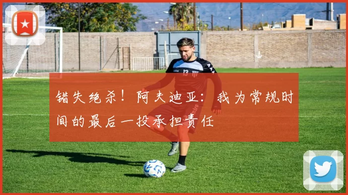 错失绝杀！阿夫迪亚：我为常规时间的最后一投承担责任