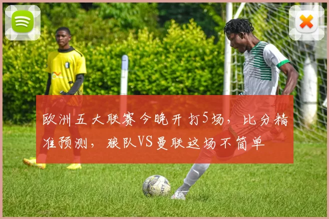 欧洲五大联赛今晚开打5场，比分精准预测，狼队VS曼联这场不简单