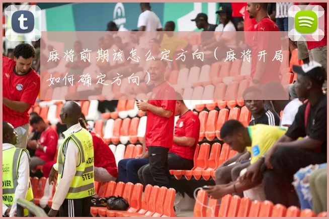 麻将前期该怎么定方向（麻将开局如何确定方向）