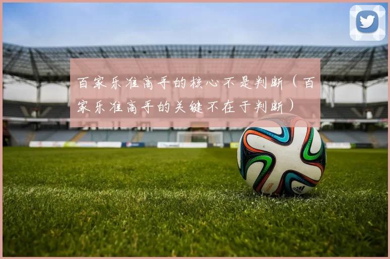 百家乐准高手的核心不是判断（百家乐准高手的关键不在于判断）