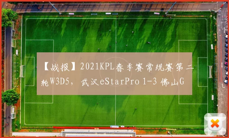【战报】2021KPL春季赛常规赛第二轮W3D5，武汉eStarPro 1-3 佛山GK
