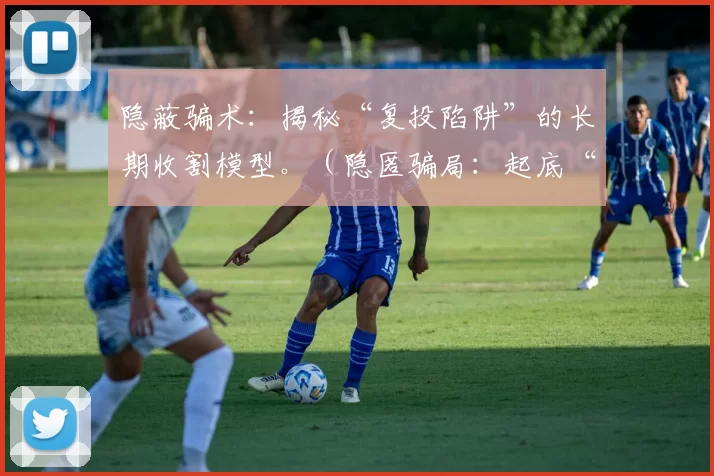 隐蔽骗术：揭秘“复投陷阱”的长期收割模型。（隐匿骗局：起底“复投陷阱”的长期收割机制）