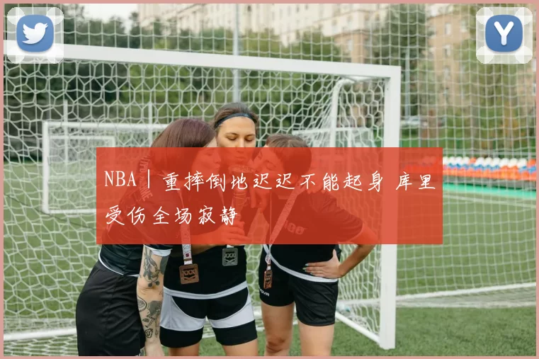 NBA｜重摔倒地迟迟不能起身 库里受伤全场寂静