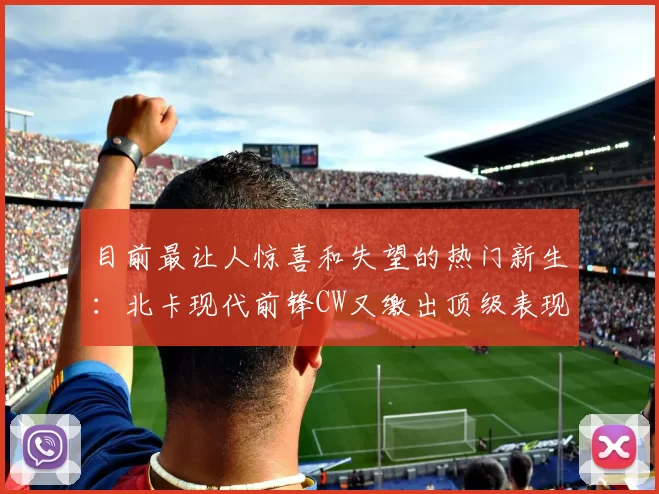 目前最让人惊喜和失望的热门新生：北卡现代前锋CW又缴出顶级表现！田纳西五星侧翼效率低迷！＂