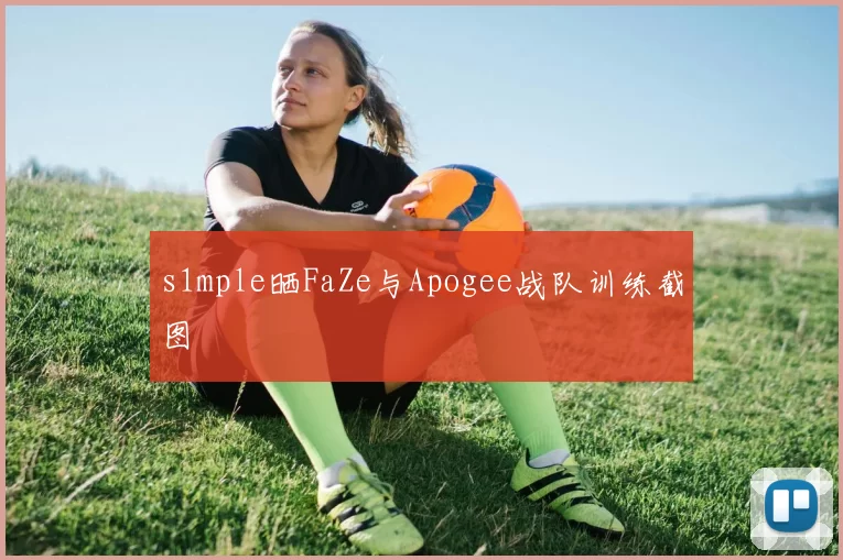 s1mple晒FaZe与Apogee战队训练截图